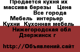 Продается кухня их массива березы › Цена ­ 310 000 - Все города Мебель, интерьер » Кухни. Кухонная мебель   . Нижегородская обл.,Дзержинск г.